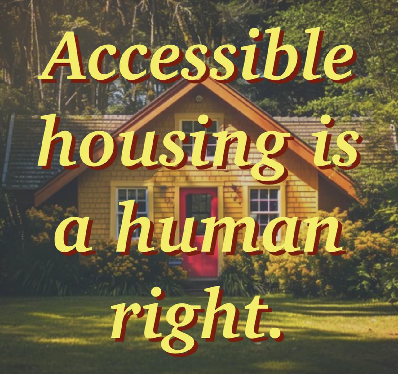 The meme is a humorous commentary on the concept of "accessible housing." It features an image of a small, cozy house in a forest, with the phrase "Accessible housing is a human right" superimposed over it in bold, yellow letters. The text is meant to be ironic, implying that the idea of accessible housing is not only a basic human right, but also a simple and obvious one.